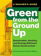 Green from the ground up : a builder's guide : sustainable, healthy, and energy-efficient home construction