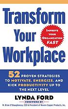 Transform your workplace : 52 proven strategies to motivate, energize, and kick productivity up to the next level