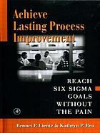 Achieve lasting process improvement : reach Six Sigma goals without the pain