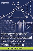 Micrographia or, Some physiological descriptions of minute bodies made by magnifying glasses