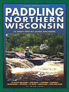 Paddling Northern Wisconsin : 82 great trips by canoe and kayak