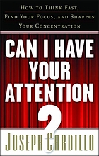 Can I have your attention? : how to think fast, find your focus, and sharpen your concentration