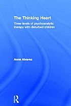 The thinking heart : three levels of psychoanalytic therapy with disturbed children