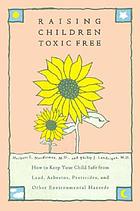 Raising children toxic free : how to keep your child safe from lead, asbestos, pesticides, and other environmental hazards