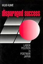 Disparaged success : labor politics in postwar Japan