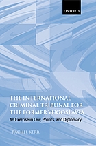 The International Criminal Tribunal for the Former Yugoslavia : an exercise in law, politics, and diplomacy