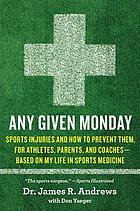 Any given Monday : sports injuries and how to prevent them, for athletes, parents, and coaches : based on my life in sports medicine