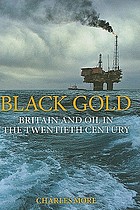 Black gold : Britain and oil in the twentieth... by Charles More