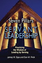 Seven pillars of servant leadership : practicing the wisdom of leading by serving