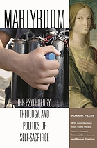 Martyrdom : the psychology, theology, and politics of self-sacrifice
