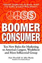 Boomer consumer : ten rules for marketing to America's largest, wealthiest and most influential group