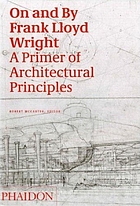 On and by Frank Lloyd Wright : a primer of architectural principles