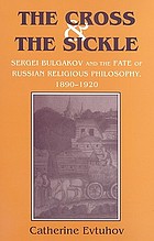 The cross & the sickle : Sergei Bulgakov and the fate of Russian religious philosophy
