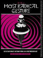 The most radical gesture : the Situationist International in a postmodern age