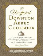 The unofficial Downton Abbey cookbook : from Lady Mary's crab canapés to Mrs. Patmore's Christmas pudding : more than 150 recipes from upstairs and downstairs