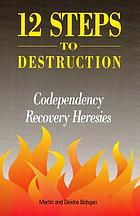 12 steps to destruction : codependency recovery heresies