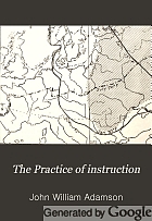 The Practice of instruction : a manual of method general and special
