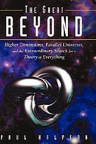 The great beyond : higher dimensions, parallel universes and the extraordinary search for a theory of everything