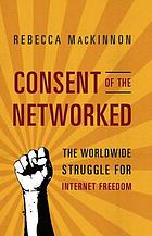 Consent of the networked : the world-wide struggle for Internet freedom