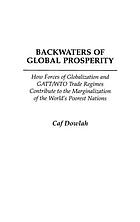 Backwaters of global prosperity : how forces of globalization and GATT/WTO trade regimes contribute to the marginalization of the world's poorest nations
