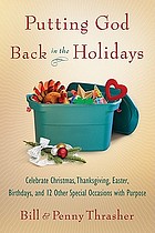 Putting God back in the holidays : celebrating Christmas, Thanksgiving, Easter, birthdays, and 12 other special occasions with purpose