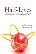 Half-lives : a guide to nuclear technology in Canada