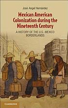 Mexican American colonization during the nineteenth century : a history of the U.S.-Mexico Borderlands