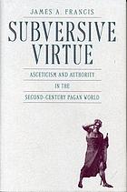 Subversive virtue : asceticism and authority in the second-century pagan world