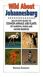 Wild about Johannesburg : all-in-one guide to common animals & plants of gardens, parks, and nature reserves