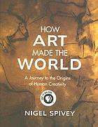 How art made the world : a journey to the origins of human creativity
