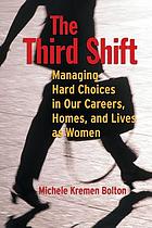 The third shift : managing hard choices in our careers, homes, and lives as women