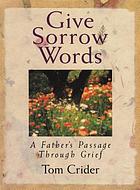 Give sorrow words : a father's passage through grief