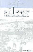 The bewitchment of silver : the social economy of mining in nineteenth-century Peru