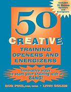 50 creative training openers and energizers : innovative ways to start your training with a bang!