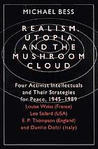 Realism, utopia, and the mushroom cloud : four activist intellectuals and their strategies for peace, 1945-1989 : Louise Weiss (France), Leo Szilard (USA), E.P. Thompson (England), Danilo Dolci (Italy)