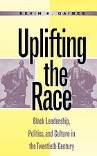 Uplifting the race : Black leadership, politics, and culture in the twentieth century