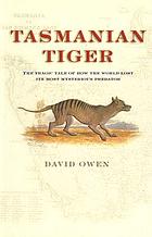 Tasmanian tiger : the tragic tale of how the world lost its most mysterious predator
