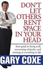 Don't let others rent space in your head ; your guide to living well, overcoming obstacles, and winning at everything in life