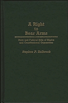 A right to bear arms : state and federal bills of rights and constitutional guarantees
