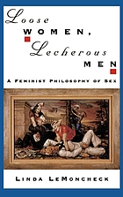 Loose women, lecherous men : a feminist philosophy of sex