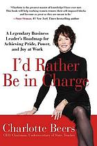 I'd rather be in charge : a legendary business leader's roadmap for achieving pride, power and joy at work