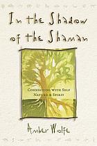 In the shadow of the Shaman : connecting with self, nature, and spirit