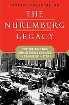 The Nuremberg legacy : how the Nazi war crimes trials changed the course of history