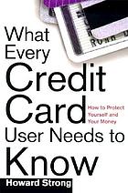 What every credit card user needs to know : how to protect yourself and your money