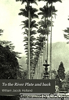 To the River Plate and back; the narrative of a scientific mission to South America, with observations upon things seen and suggested,