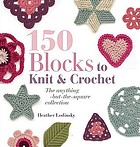 150 blocks to knit and crochet : the anything-but-the-square collection