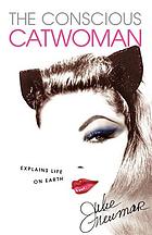 The conscious catwoman explains life on Earth : the very last how-to book