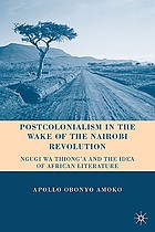 Postcolonialism in the wake of the Nairobi revolution : Ngugi wa Thiong'o and the idea of African literature