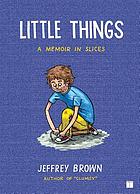 Little things : a memoir in slices