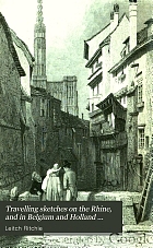 Travelling sketches on the Rhine, and in Belgium and Holland ...